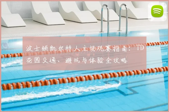 波士顿凯尔特人主场观赛指南:TD花园交通、避坑与体验全攻略