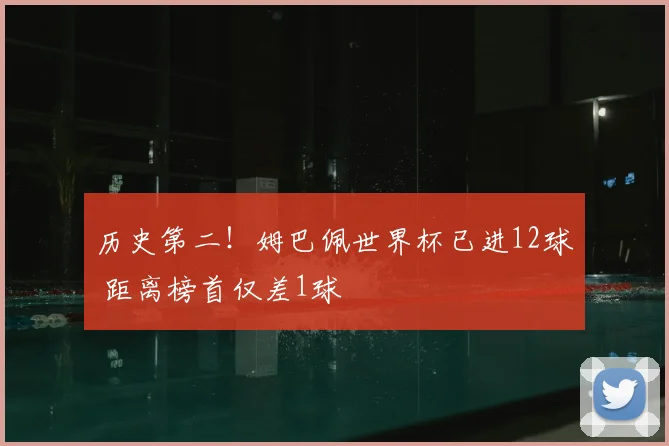 历史第二!姆巴佩世界杯已进12球 距离榜首仅差1球