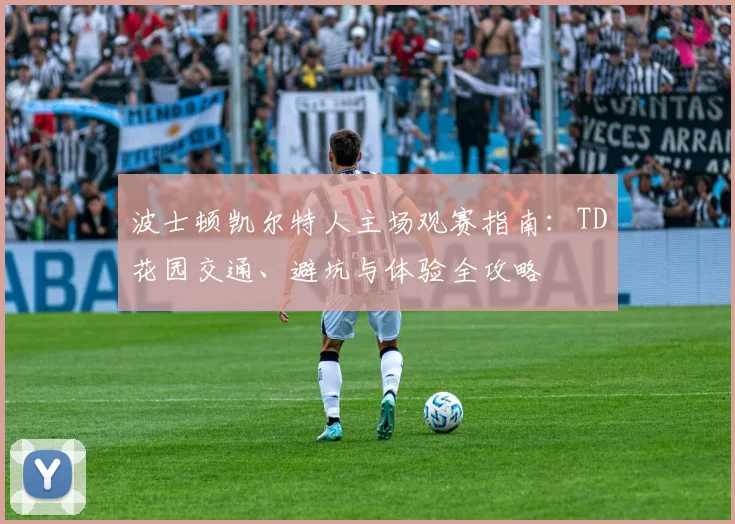 波士顿凯尔特人主场观赛指南：TD花园交通、避坑与体验全攻略