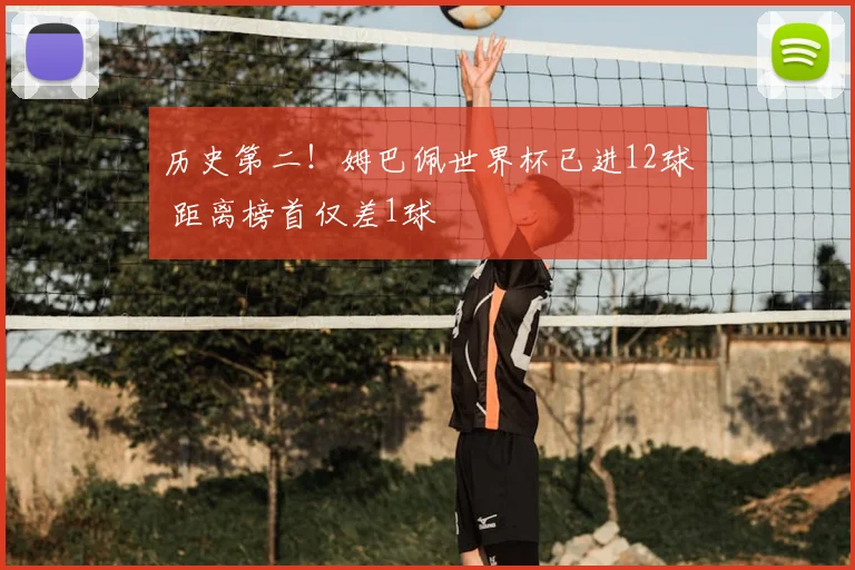 历史第二!姆巴佩世界杯已进12球 距离榜首仅差1球
