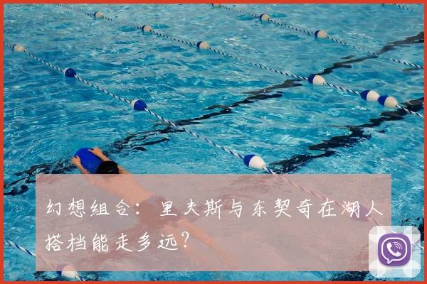 幻想组合：里夫斯与东契奇在湖人搭档能走多远？