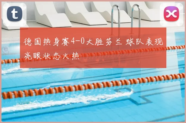 德国热身赛4-0大胜芬兰 球队表现亮眼状态火热