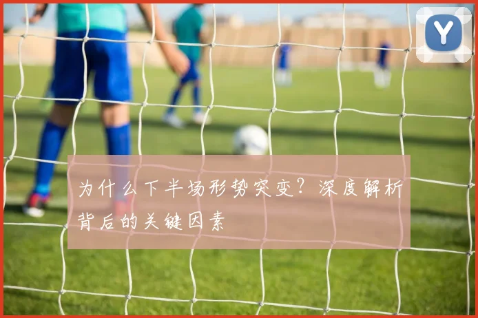 为什么下半场形势突变?深度解析背后的关键因素