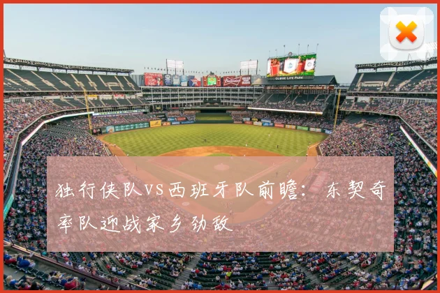独行侠队vs西班牙队前瞻:东契奇率队迎战家乡劲敌