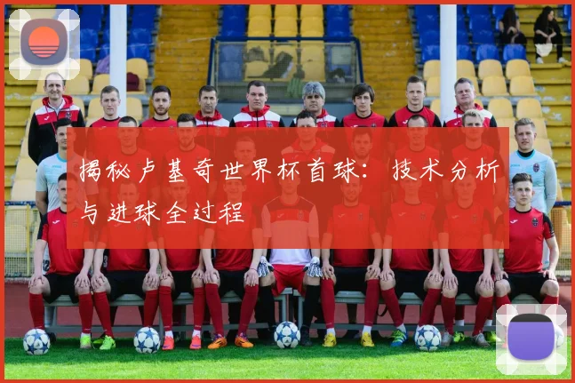 揭秘卢基奇世界杯首球:技术分析与进球全过程