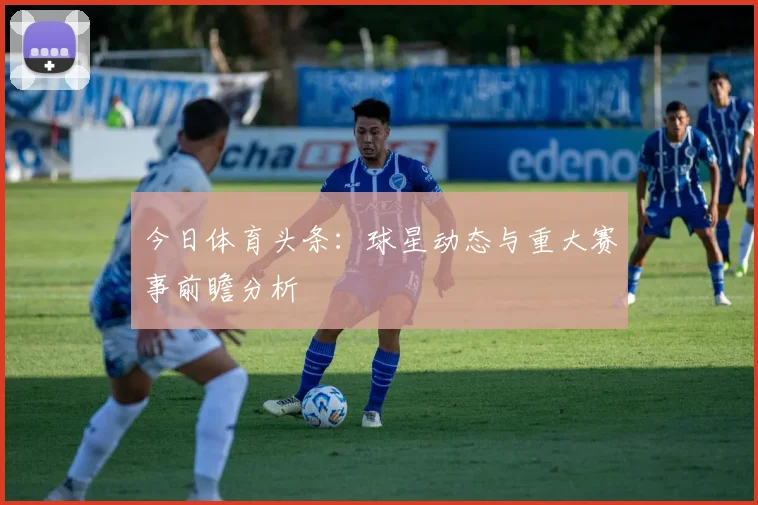 今日体育头条:球星动态与重大赛事前瞻分析
